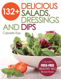 cover of the book 132+ delicious salads, dressings and dips: more than 132 delicious, adaptable salads, dressings and dips - Gabrielle's fuss-free healthy veg recipes with easy-to-find ingredients