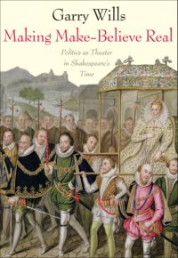 cover of the book Making make-believe real: politics as theater in Shakespeare's time