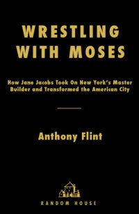 cover of the book Wrestling with Moses: how Jane Jacobs took on New York's master builder and transformed the American city