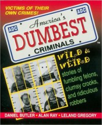 cover of the book America's dumbest criminals: based on true stories from law enforcement officials across the country: Wild and Weird Stories of Fumbling Felons, Clumsy Crooks and Ridiculous Robbers