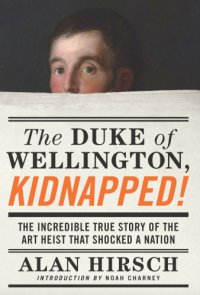 cover of the book The Duke Of Wellington, Kidnapped!: the Incredible True Story Of The Art Heist That Shocked A Nation