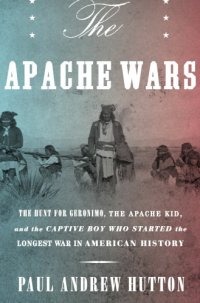 cover of the book The Apache wars: Mickey Free, the hunt for Geronimo and the Apache kid, and the longest war in American history