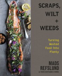 cover of the book Scraps, wilt + weeds: turning wasted food into plenty