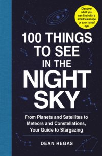 cover of the book 100 things to see in the night sky: from planets and satellites to meteors and constellations, your guide to stargazing