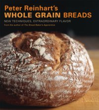 cover of the book Peter Reinhart's Whole Grain Breads: New Techniques, Extraordinary Flavor