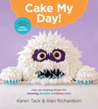 cover of the book Cake my day: easy, eye-popping designs for stunning, fanciful, and funny cakes