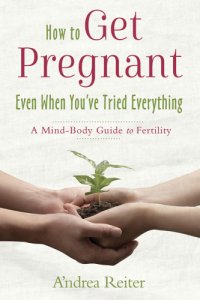 cover of the book How to get pregnant even when you've tried everything: a mind-body guide to fertility