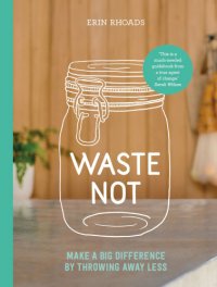 cover of the book Waste not: make a big difference by throwing away less