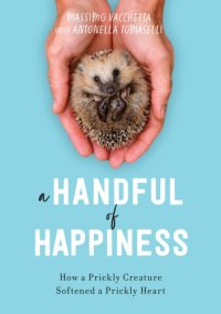 cover of the book A handful of happiness: how a prickly creature softened a prickly heart