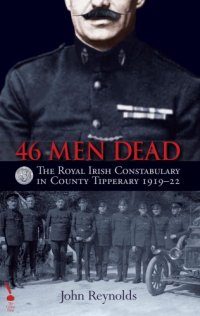 cover of the book 46 men dead: the royal irish constabulary in county tipperary 1919-22 2016