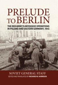 cover of the book Prelude to berlin: the red army's offensive operations in poland and eastern germany, 1945