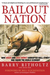 cover of the book Bailout nation: how greed and easy money corrupted Wall Street and shook the world economy