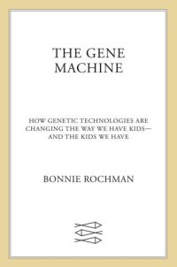 cover of the book The Gene Machine: How Genetic Technologies Are Changing the Way We Have Kids--and the Kids We Have