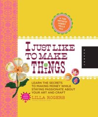 cover of the book I just love to make things: learn the secrets to making money while staying passionate about your art and craft