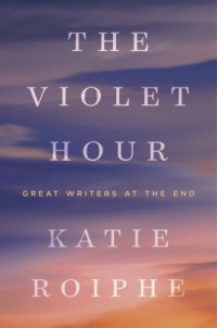 cover of the book The violet hour: great writers at the end