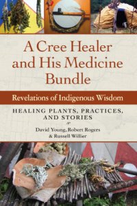 cover of the book A Cree healer and his medicine bundle: revelations of indigenous wisdom ; healing plants, practices, and stories