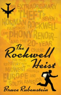 cover of the book The Rockwell heist: the extraordinary theft of seven Norman Rockwell paintings and a phony Renoir - and the 20-year chase for their recovery, from the Midwest through Europe and South America