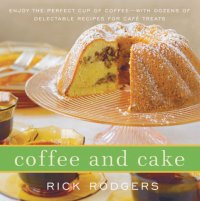 cover of the book Coffee and cake: enjoy the perfect cup of coffee, with dozens of delectable recipes for cafè treats