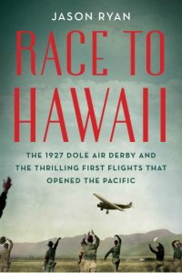 cover of the book Race to Hawaii: the 1927 Dole Derby and the thrilling first flights that opened the Pacific