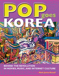 cover of the book Pop Goes Korea: Behind the Revolution in Movies, Music, and Internet Culture