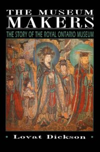 cover of the book The museum makers: the story of the Royal Ontario Museum, by Lovat Dickson