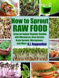 cover of the book How to Sprout Raw Food: Grow an Indoor Organic Garden with Wheatgrass, Bean Sprouts, Grain Sprouts, Microgreens, and More