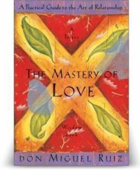 cover of the book The Mastery Of Love: A Practical Guide to the Art of Relationship