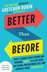 cover of the book Better Than Before: What I Learned About Making and Breaking Habits--to Sleep More, Quit Sugar, Procrastinate Less, and Generally Build a Happier Life