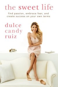 cover of the book The sweet life: find passion, embrace fear, and create success on your own terms