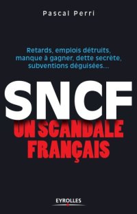 cover of the book SNCF.. un scandale francais.. Retards, emplois detruits, manque a  gagner, dette secrete, subventions deguisees