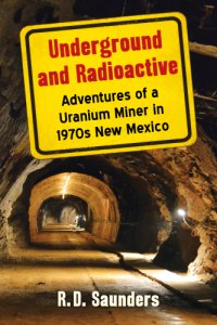 cover of the book Underground and Radioactive: Adventures of a Uranium Miner in 1970s New Mexico