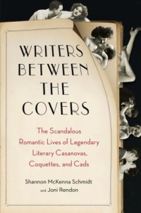 cover of the book Writers between the covers: the scandalous romantic lives of legendary literary casanovas, coquettes, and cads