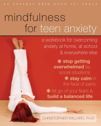 cover of the book Mindfulness for teen anxiety: a workbook for overcoming anxiety at home, at school, and everywhere else