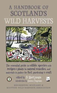 cover of the book A Handbook of Scotland's Wild Harvests: the Essential Guide to Edible Species, with Recipes and Plants for Natural Remedies, and Materials to Gather for Fuel, Gardening and Craft