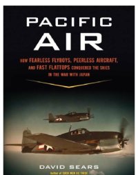 cover of the book Pacific air: how fearless flyboys, peerless aircraft, and fast flattops conquered a vast ocean's wartime skies