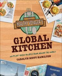 cover of the book The healthy voyager's global kitchen: 150 plant-based recipes from around the world