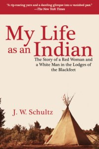 cover of the book My life as an Indian: the story of a Red woman and a White man in the lodges of the Blackfeet