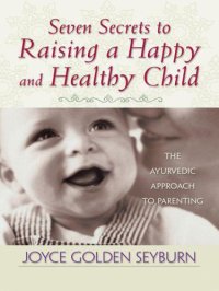 cover of the book Seven Secrets to Raising a Happy and Healthy Child: The Ayurvedic Approach to Parenting