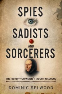 cover of the book Spies, sadists and sorcerers: the history you weren't taught in school