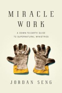 cover of the book Miracle Work: A Down-To-Earth Guide to Supernatural Ministries