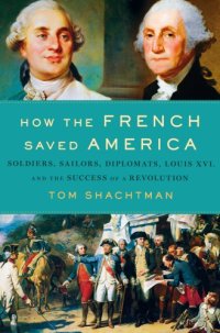 cover of the book How the French saved America: soldiers, sailors, diplomats, Louis XVI, and the success of a Revolution