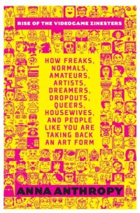 cover of the book Rise of the videogame zinesters: how freaks, normals, amateurs, artists, dreamers, dropouts, queers, housewives, and people like you are taking back an art form