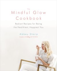 cover of the book The mindful glow cookbook: radiant recipes for being the healthiest, happiest you