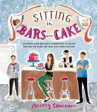 cover of the book Sitting in bars with cake: lessons and recipes from one year of trying to bake my way to a boyfriend