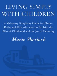 cover of the book Living simply with children: a voluntary simplicity guide for moms, dads, and kids who want to reclaim the bliss of childhood and the joy of parenting