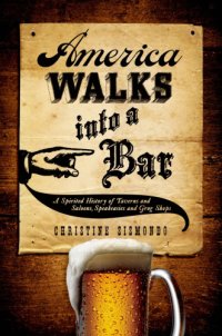 cover of the book America walks into a bar: a spirited history of taverns and saloons, speakeasies and grog shops