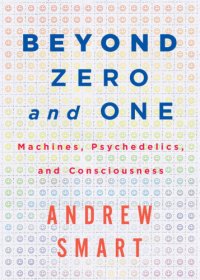 cover of the book Beyond zero and one: machines, psychedelics, and consciousness