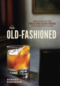 cover of the book The old-fashioned: the story of the world's first classic cocktail, with recipes and lore