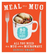 cover of the book Meal in a mug: 80 fast, easy recipes for hungry people: all you need is a mug and a microwave