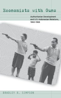 cover of the book Economists with guns: authoritarian development and u.s.-indonesian relations, 1960-1968